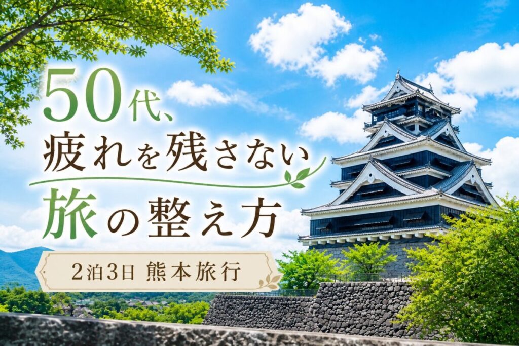 50代の熊本旅行記、疲れを残さない旅の準備と熊本城の景色